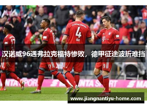 汉诺威96遇弗拉克福特惨败，德甲征途波折难挡