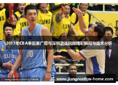 2017年CBA季后赛广厦与深圳激战回顾精彩瞬间与战术分析
