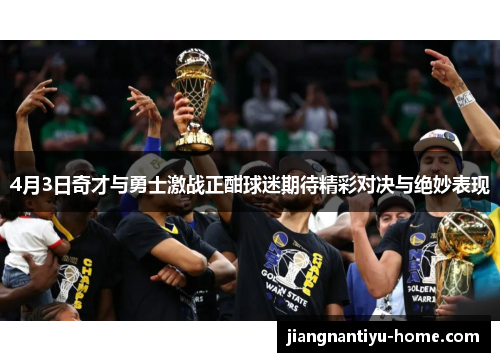 4月3日奇才与勇士激战正酣球迷期待精彩对决与绝妙表现