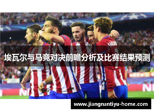 埃瓦尔与马竞对决前瞻分析及比赛结果预测
