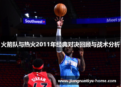 火箭队与热火2011年经典对决回顾与战术分析